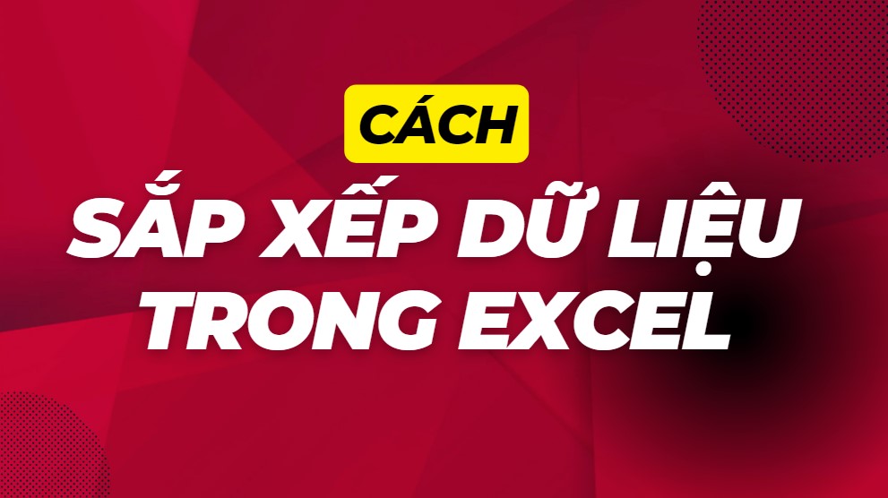 Cách Sắp Xếp Dữ Liệu Trong Excel: Tăng Dần và Giảm Dần