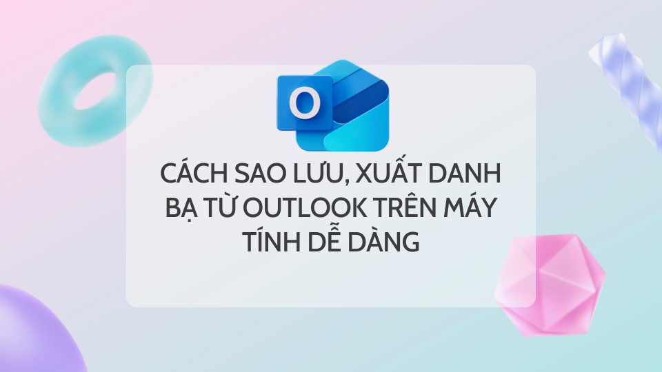 Cách Sao Lưu, Xuất Danh Bạ Từ Outlook Trên Máy Tính Dễ Dàng