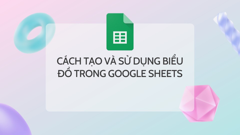 Cách Tạo Và Sử Dụng Biểu Đồ Trong Google Sheets