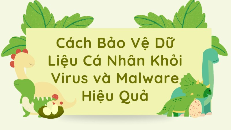 Cách Bảo Vệ Dữ Liệu Cá Nhân Khỏi Virus và Malware Hiệu Quả