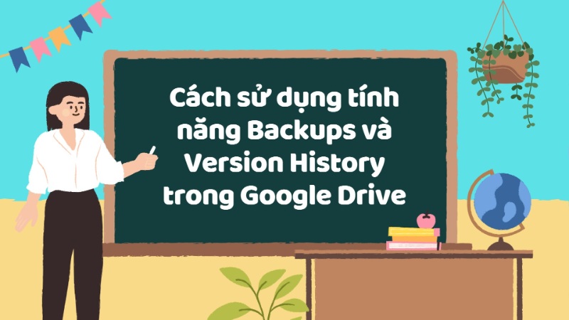 Cách sử dụng tính năng Backups và Version History trong Google Drive