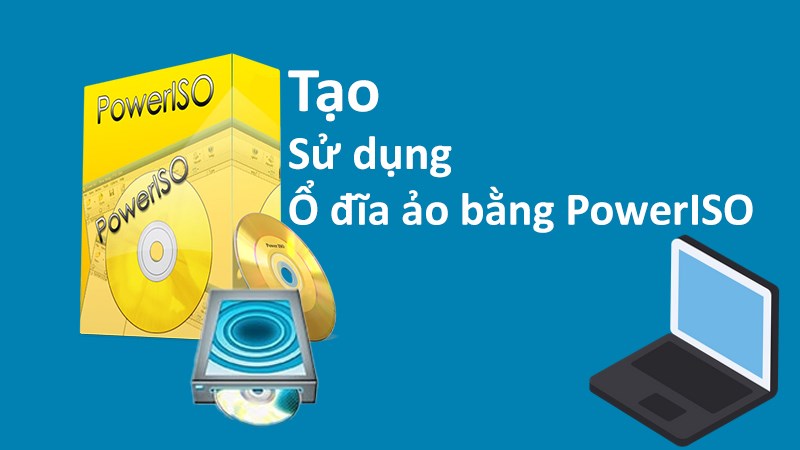 Cách tạo và sử dụng ổ đĩa ảo trên máy tính bằng PowerISO