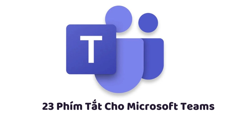 23 Phím Tắt Cho Microsoft Teams 