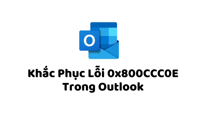 Khắc Phục Lỗi 0x800CCC0E Trong Outlook