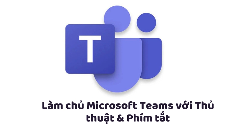 Làm chủ Microsoft Teams với Thủ thuật & Phím tắt