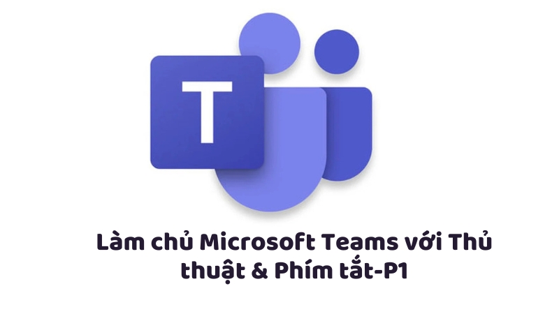 Làm chủ Microsoft Teams với Thủ thuật & Phím tắt-P1