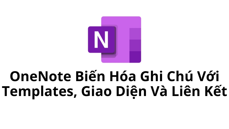 OneNote Biến Hóa Ghi Chú Với Templates, Giao Diện Và Liên Kết