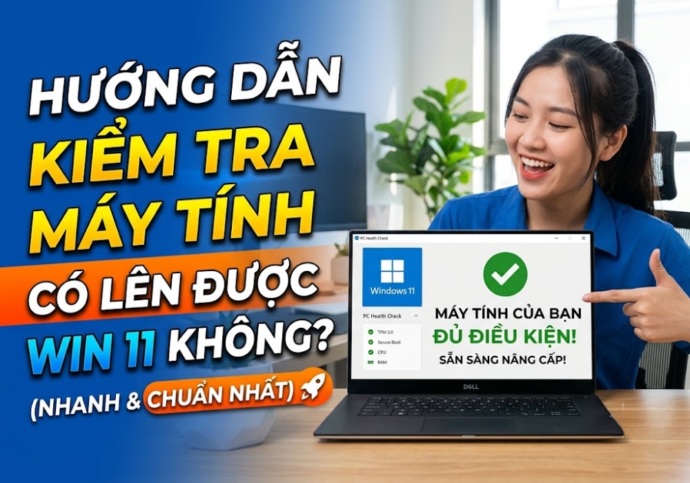 Hướng Dẫn Cách Kiểm Tra Máy Tính Có Lên Được Win 11 Không (Nhanh & Chuẩn Nhất)